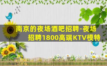 南京的夜场酒吧招聘-夜场招聘1800高端KTV模特